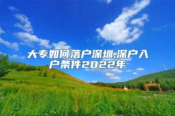 大专如何落户深圳,深户入户条件2022年