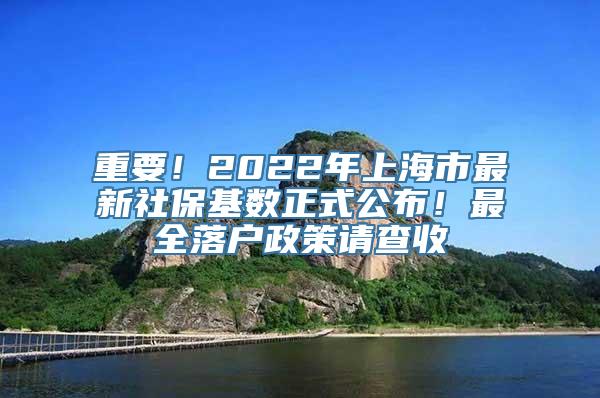 重要！2022年上海市最新社保基数正式公布！最全落户政策请查收