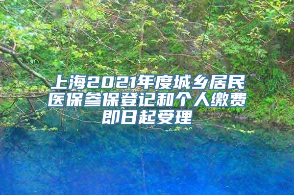 上海2021年度城乡居民医保参保登记和个人缴费即日起受理