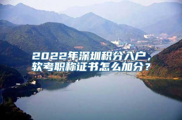 2022年深圳积分入户，软考职称证书怎么加分？