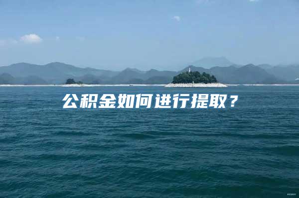 公积金如何进行提取？