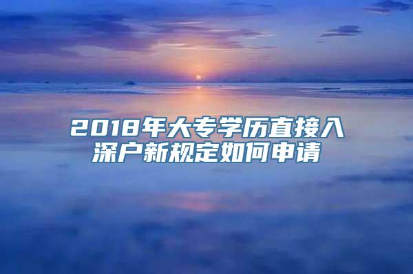 2018年大专学历直接入深户新规定如何申请