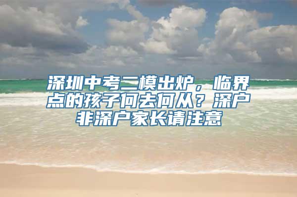 深圳中考二模出炉，临界点的孩子何去何从？深户非深户家长请注意