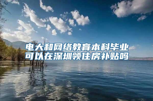 电大和网络教育本科毕业可以在深圳领住房补贴吗