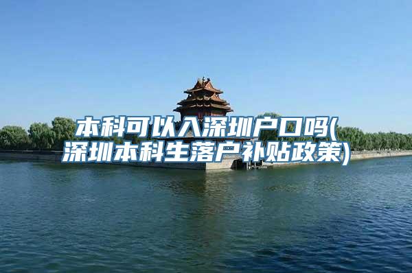 本科可以入深圳户口吗(深圳本科生落户补贴政策)