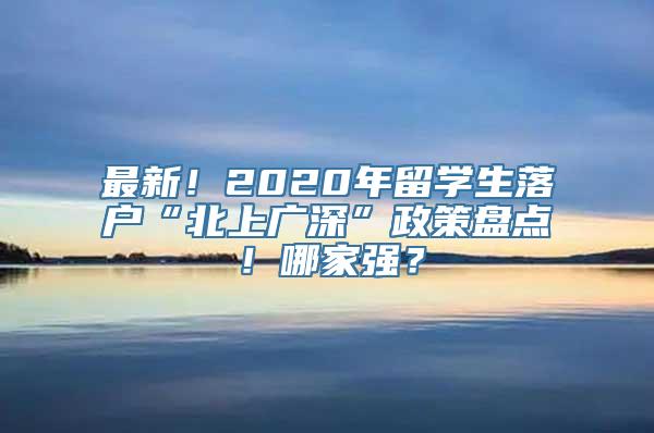 最新！2020年留学生落户“北上广深”政策盘点！哪家强？