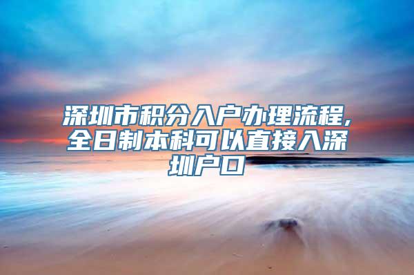 深圳市积分入户办理流程,全日制本科可以直接入深圳户口