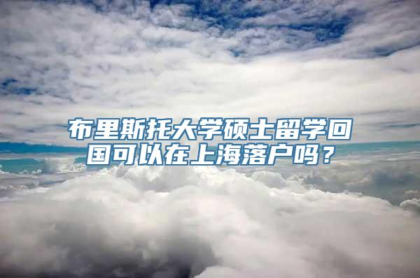 布里斯托大学硕士留学回国可以在上海落户吗？