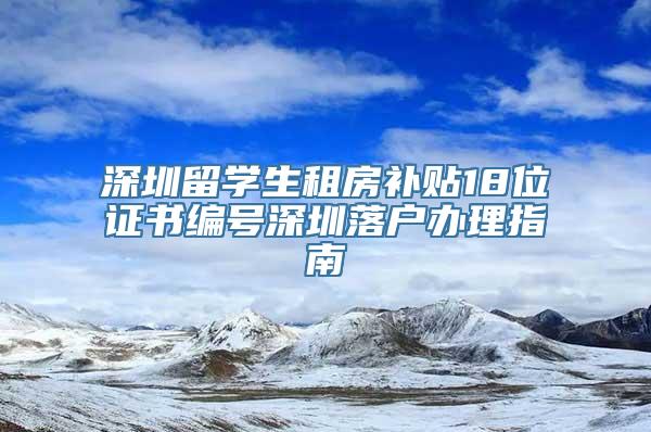 深圳留学生租房补贴18位证书编号深圳落户办理指南