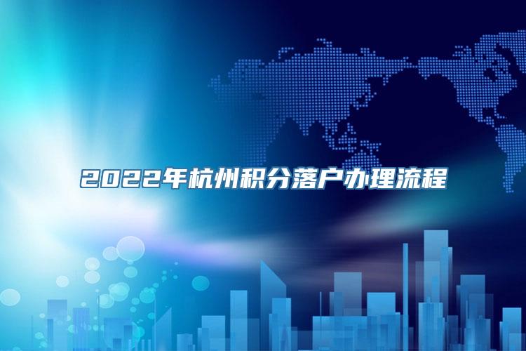 2022年杭州积分落户办理流程