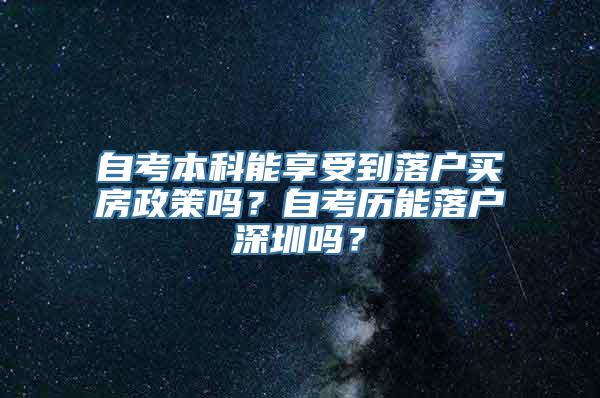 自考本科能享受到落户买房政策吗？自考历能落户深圳吗？