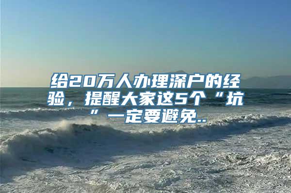 给20万人办理深户的经验，提醒大家这5个“坑”一定要避免..