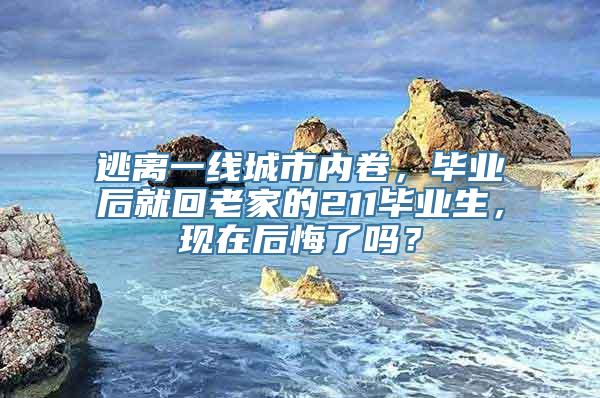 逃离一线城市内卷，毕业后就回老家的211毕业生，现在后悔了吗？