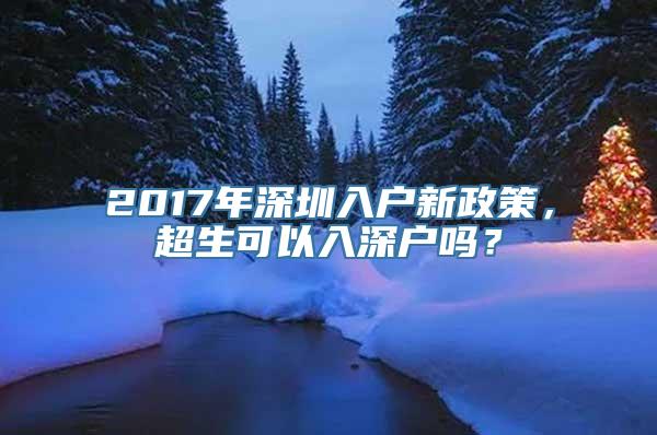 2017年深圳入户新政策，超生可以入深户吗？