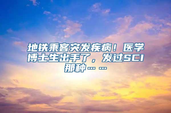 地铁乘客突发疾病！医学博士生出手了，发过SCI那种……