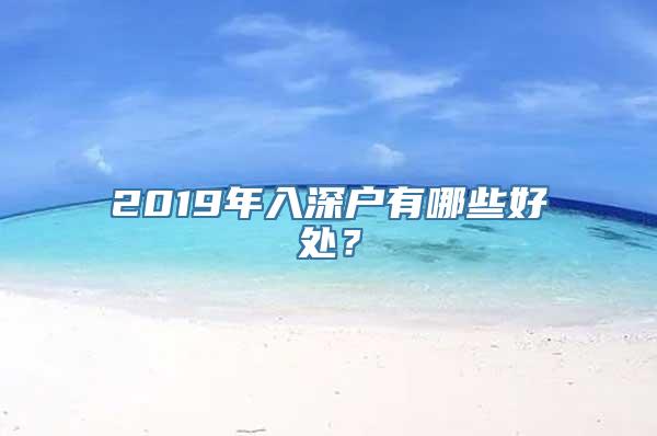 2019年入深户有哪些好处？