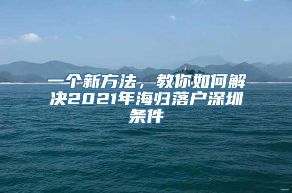 一个新方法，教你如何解决2021年海归落户深圳条件