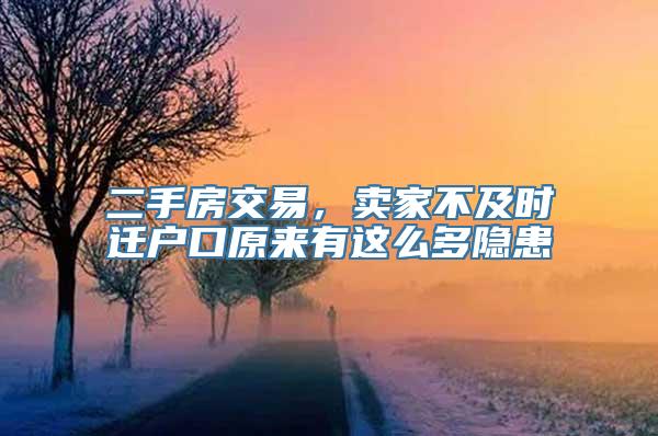 二手房交易，卖家不及时迁户口原来有这么多隐患