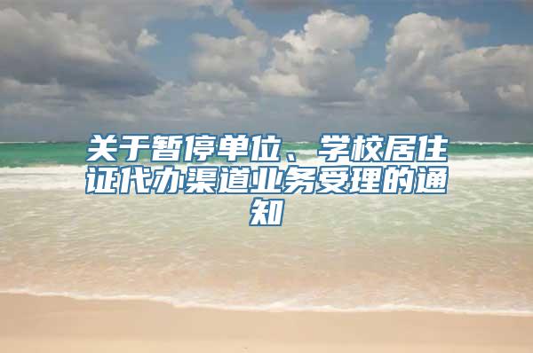 关于暂停单位、学校居住证代办渠道业务受理的通知