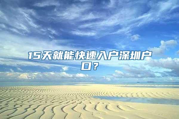 15天就能快速入户深圳户口？