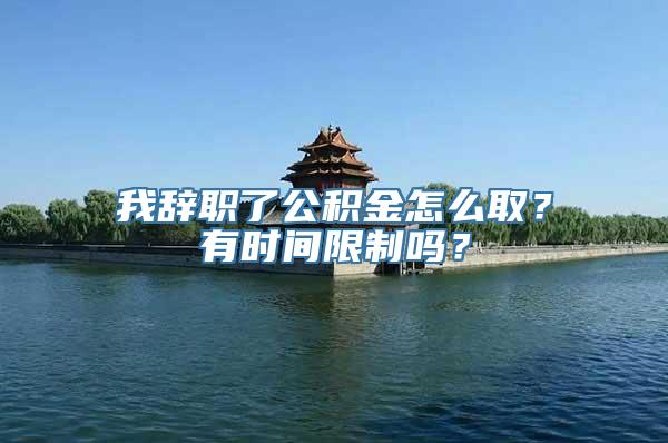 我辞职了公积金怎么取？有时间限制吗？