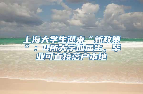 上海大学生迎来“新政策”：4所大学应届生，毕业可直接落户本地