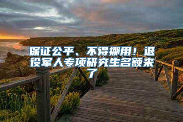 保证公平、不得挪用！退役军人专项研究生名额来了