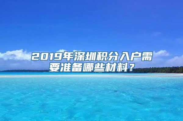 2019年深圳积分入户需要准备哪些材料？