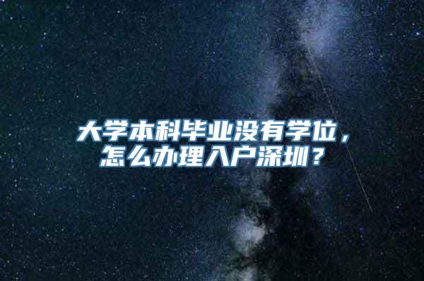 大学本科毕业没有学位，怎么办理入户深圳？