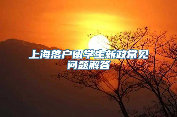 上海落户留学生新政常见问题解答