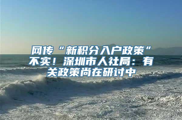 网传“新积分入户政策”不实！深圳市人社局：有关政策尚在研讨中