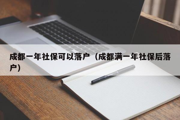 成都一年社保可以落户（成都满一年社保后落户）