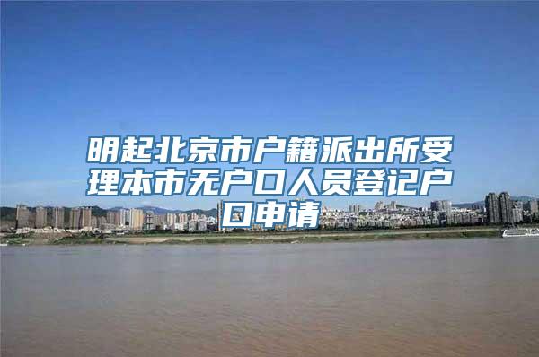 明起北京市户籍派出所受理本市无户口人员登记户口申请