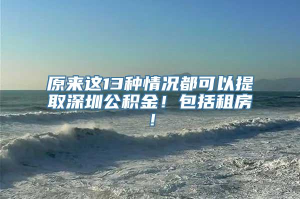 原来这13种情况都可以提取深圳公积金！包括租房！