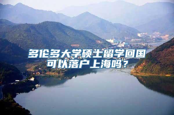 多伦多大学硕士留学回国可以落户上海吗？