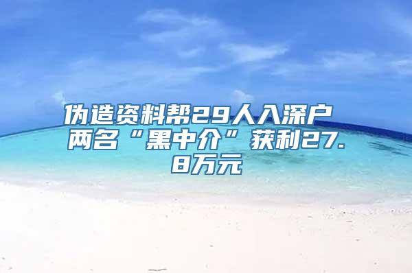 伪造资料帮29人入深户 两名“黑中介”获利27.8万元