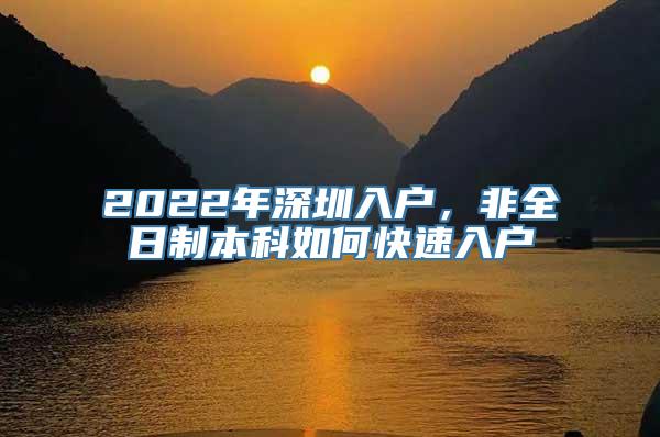 2022年深圳入户，非全日制本科如何快速入户