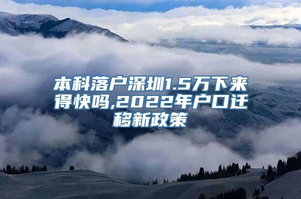 本科落户深圳1.5万下来得快吗,2022年户口迁移新政策