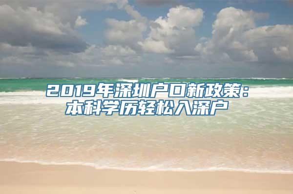 2019年深圳户口新政策：本科学历轻松入深户