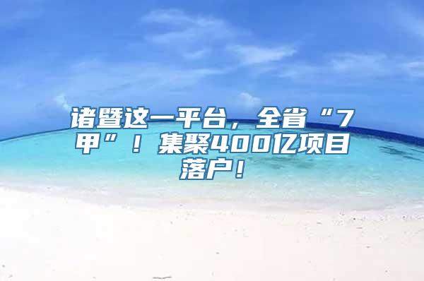 诸暨这一平台，全省“7甲”！集聚400亿项目落户！