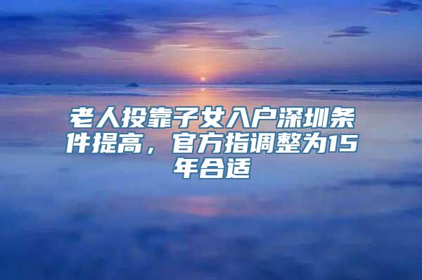 老人投靠子女入户深圳条件提高，官方指调整为15年合适