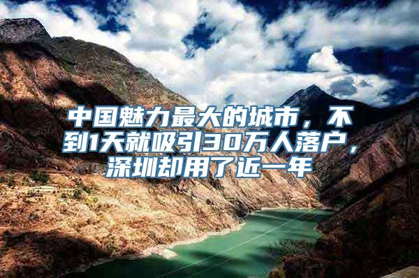 中国魅力最大的城市，不到1天就吸引30万人落户，深圳却用了近一年