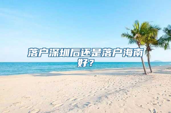 落户深圳后还是落户海南好？