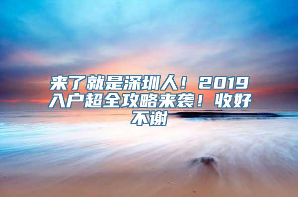 来了就是深圳人！2019入户超全攻略来袭！收好不谢