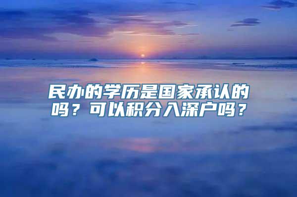 民办的学历是国家承认的吗？可以积分入深户吗？