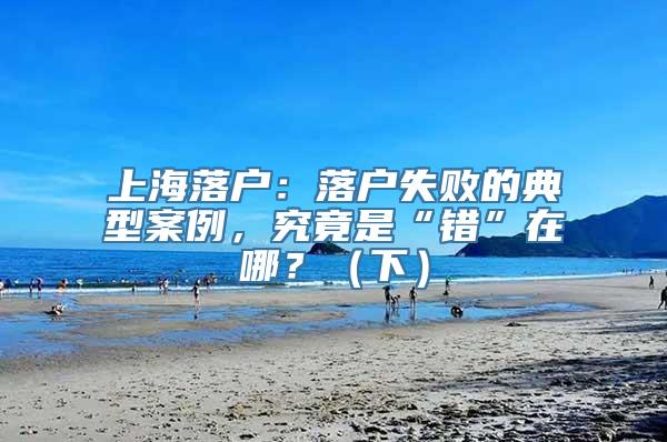 上海落户：落户失败的典型案例，究竟是“错”在哪？（下）