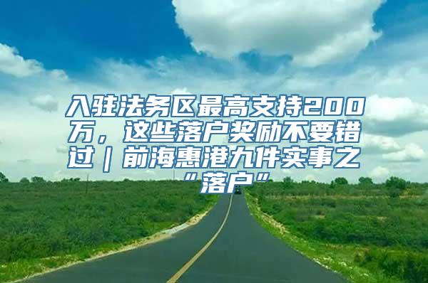 入驻法务区最高支持200万，这些落户奖励不要错过｜前海惠港九件实事之“落户”