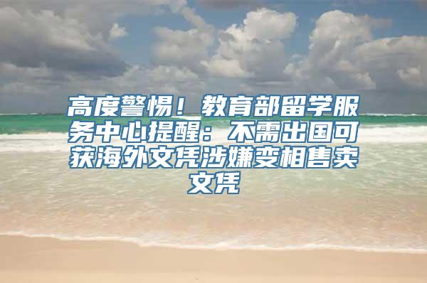 高度警惕！教育部留学服务中心提醒：不需出国可获海外文凭涉嫌变相售卖文凭