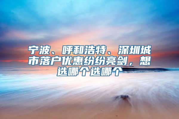 宁波、呼和浩特、深圳城市落户优惠纷纷亮剑，想选哪个选哪个