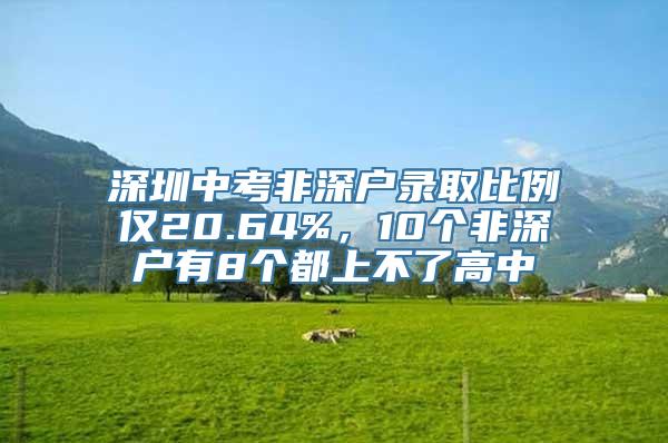 深圳中考非深户录取比例仅20.64%，10个非深户有8个都上不了高中